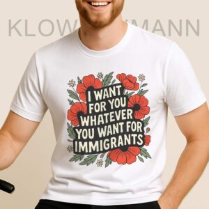 I Want For You Whatever You Want For Immigrants Shirt