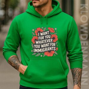 I Want For You Whatever You Want For Immigrants Shirt Hoodie