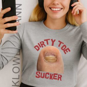 Dirty Toe sucker Raunchy Long Sleeve, For Funny