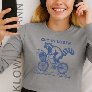 Get In Loser Trouble Ain’t Gonna Make Itself Long Sleeve, For Raccoon Lover
