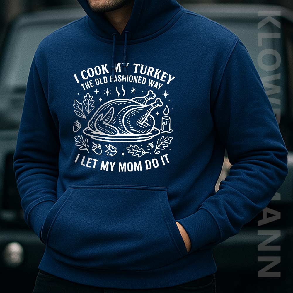 I Cook My Turkey The Old Fashioned Way I Let My Mom Do It Hoodie, Funny Thanksgiving