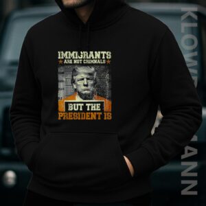 Immigrants Are Not Criminals But The President Is Trump Hoodie, Anti Trump
