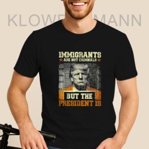 Immigrants Are Not Criminals But The President Is Trump Shirt, Anti Trump