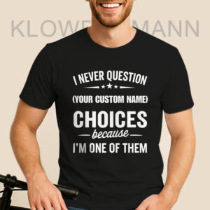 I Never Question, Because I'm One Of Them Shirt, Custom Name