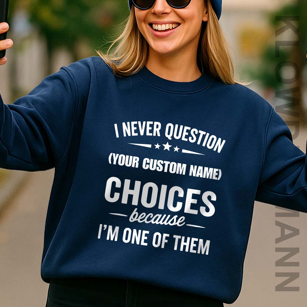 I Never Question, Because I'm One Of Them Sweatshirt, Custom Name